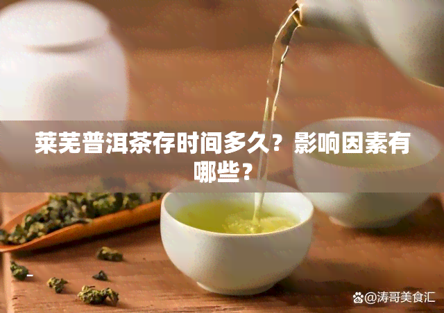 莱芜普洱茶存时间多久？影响因素有哪些？