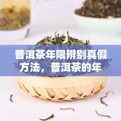 普洱茶年限辨别真假方法，普洱茶的年限：如何辨别真假？