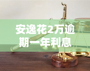 安逸花2万逾期一年利息多少？计算方法与后果解析