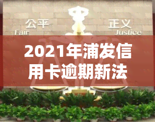 2021年浦发信用卡逾期新法规，解读2021年浦发信用卡逾期新法规：影响与应对策略