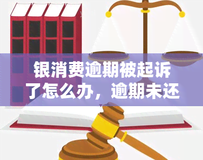 银消费逾期被起诉了怎么办，逾期未还，银消费已被起诉？解决方案在此！