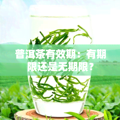 普洱茶有效期：有期限还是无期限？