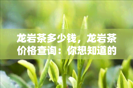 龙岩茶多少钱，龙岩茶价格查询：你想知道的都在这里！