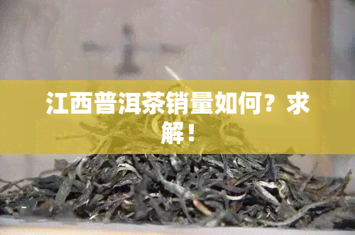 江西普洱茶销量如何？求解！