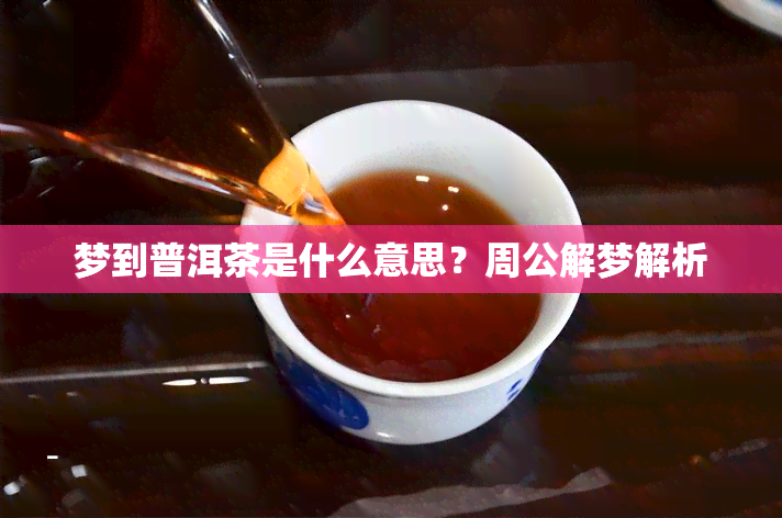 梦到普洱茶是什么意思？周公解梦解析