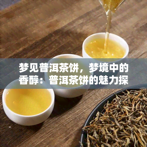 梦见普洱茶饼，梦境中的香醇：普洱茶饼的魅力探索