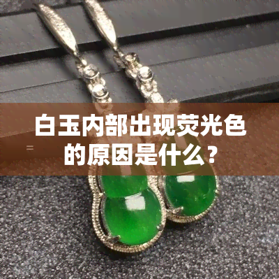 白玉内部出现荧光色的原因是什么？