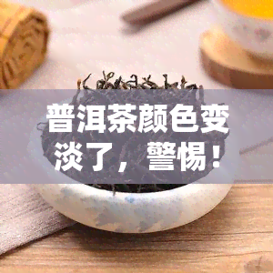 普洱茶颜色变淡了，警惕！普洱茶颜色变淡，可能暗示着什么？