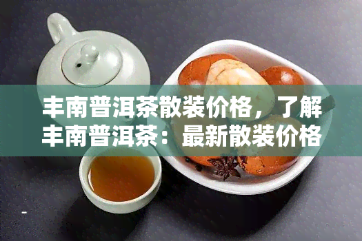 丰南普洱茶散装价格，了解丰南普洱茶：最新散装价格一览