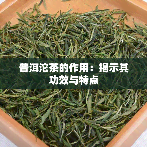 普洱沱茶的作用：揭示其功效与特点