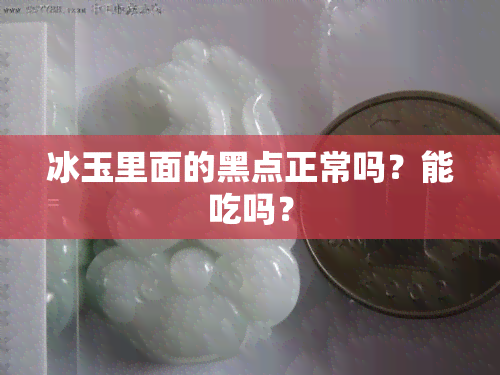 冰玉里面的黑点正常吗？能吃吗？