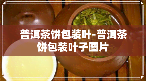 普洱茶饼包装叶-普洱茶饼包装叶子图片