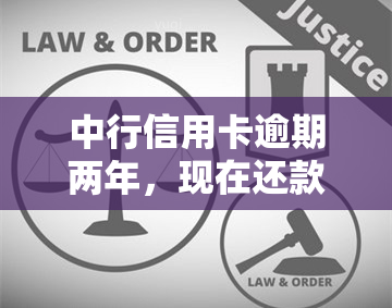 中行信用卡逾期两年，现在还款无法进行，如何解决？