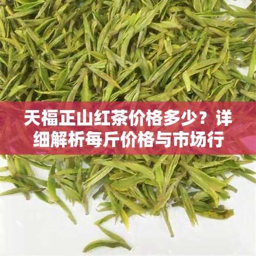 天福正山红茶价格多少？详细解析每斤价格与市场行情