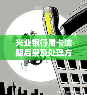 兴业银行用卡逾期后果及处理方法