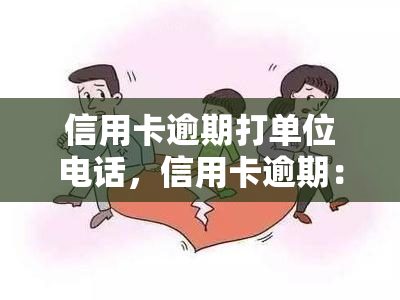 信用卡逾期打单位电话，信用卡逾期：为何银行会打电话给你的单位？