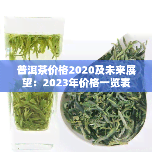 普洱茶价格2020及未来展望：2023年价格一览表