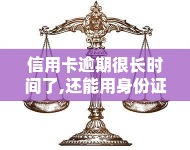 信用卡逾期很长时间了,还能用身份证买高铁票么，信用卡逾期后，能否使用身份证购买高铁票？