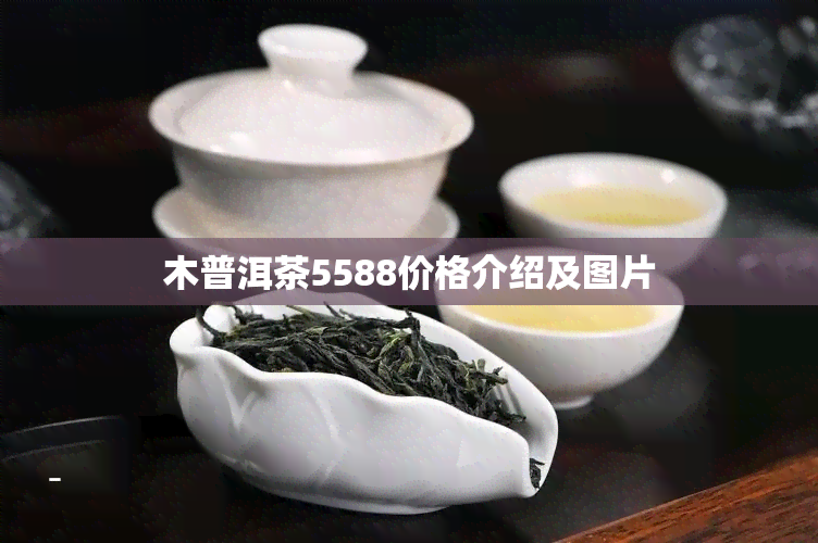 木普洱茶5588价格介绍及图片