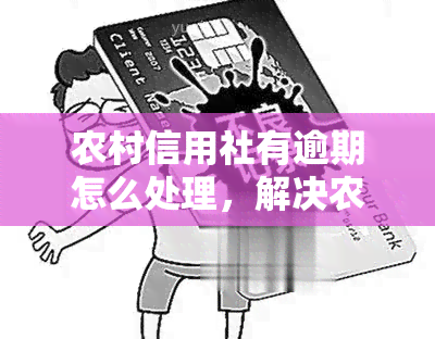 农村信用社有逾期怎么处理，解决农村信用社逾期问题的有效方法