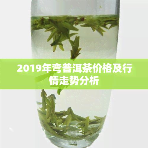 2019年弯普洱茶价格及行情走势分析