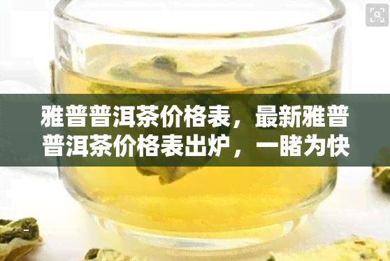 雅普普洱茶价格表，最新雅普普洱茶价格表出炉，一为快！