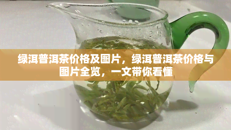 绿洱普洱茶价格及图片，绿洱普洱茶价格与图片全览，一文带你看懂