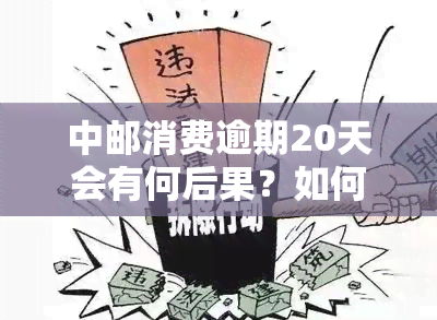 中邮消费逾期20天会有何后果？如何处理逾期情况？详细解析