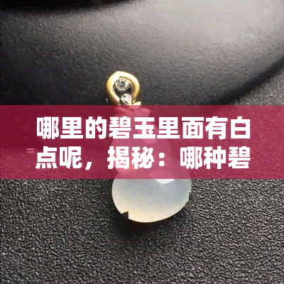 哪里的碧玉里面有白点呢，揭秘：哪种碧玉中含有白点？