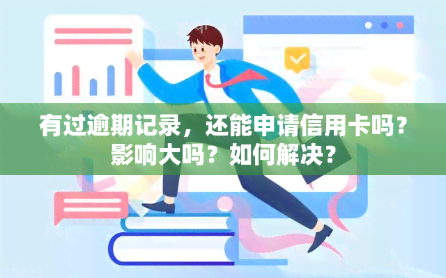 有过逾期记录，还能申请信用卡吗？影响大吗？如何解决？