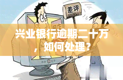 兴业银行逾期二十万，如何处理？