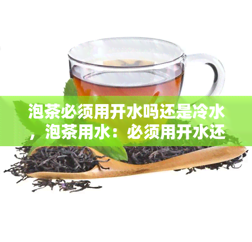 泡茶必须用开水吗还是冷水，泡茶用水：必须用开水还是冷水？