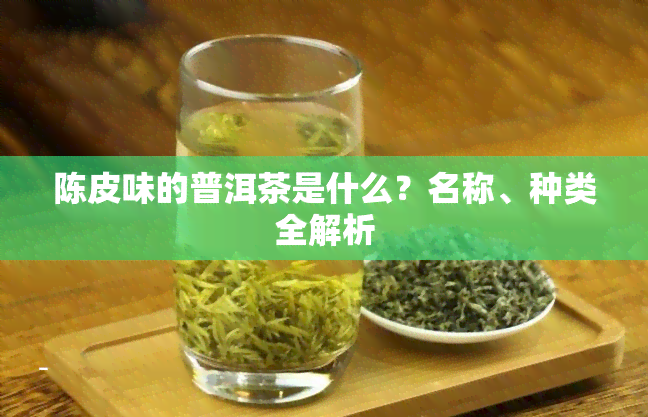 陈皮味的普洱茶是什么？名称、种类全解析