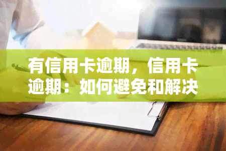 有信用卡逾期，信用卡逾期：如何避免和解决这一问题？