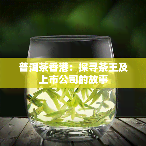 普洱茶：探寻茶王及上市公司的故事