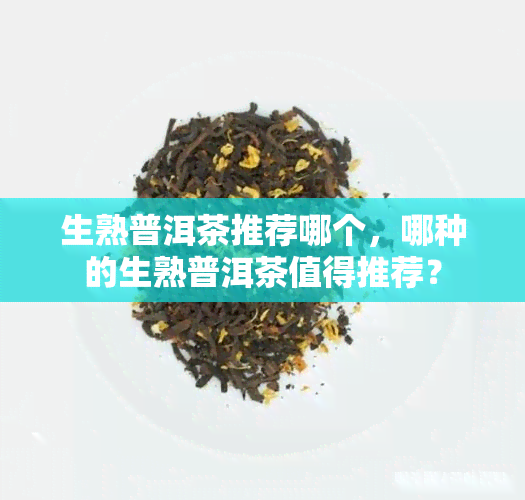 生熟普洱茶推荐哪个，哪种的生熟普洱茶值得推荐？