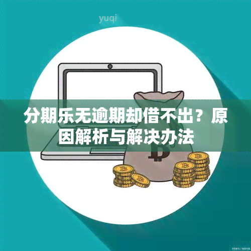 分期乐无逾期却借不出？原因解析与解决办法