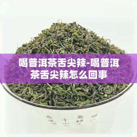 喝普洱茶舌尖辣-喝普洱茶舌尖辣怎么回事