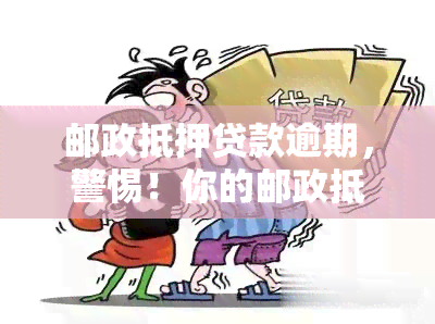 邮政抵押贷款逾期，警惕！你的邮政抵押贷款逾期了吗？