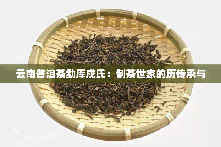 云南普洱茶勐库戍氏：制茶世家的历传承与