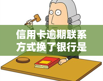 信用卡逾期联系方式换了银行是否有责任？欠信用卡换号码是否会被电话打扰？