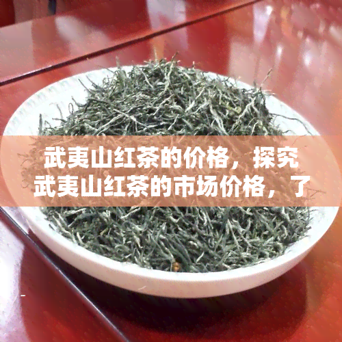 武夷山红茶的价格，探究武夷山红茶的市场价格，了解其价值所在