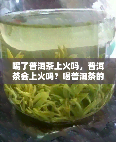 喝了普洱茶上火吗，普洱茶会上火吗？喝普洱茶的注意事