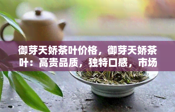 御芽天娇茶叶价格，御芽天娇茶叶：高贵品质，独特口感，市场价格揭秘！