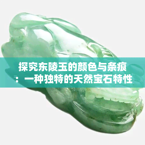 探究东陵玉的颜色与条痕：一种独特的天然宝石特性