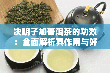 决明子加普洱茶的功效：全面解析其作用与好处