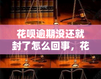 花呗逾期没还就封了怎么回事，花呗逾期未还款会导致账户被封吗？原因解析