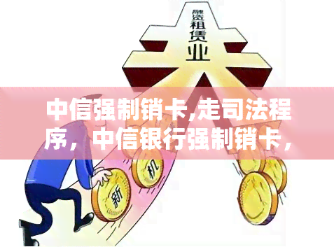 中信强制销卡,走司法程序，中信银行强制销卡，消费者寻求司法途径解决争议