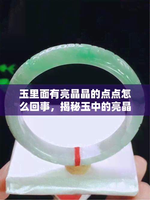 玉里面有亮晶晶的点点怎么回事，揭秘玉中的亮晶晶：点点何来？