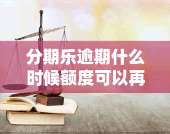 分期乐逾期什么时候额度可以再使用，分期乐逾期后，何时能够恢复额度并再次使用？